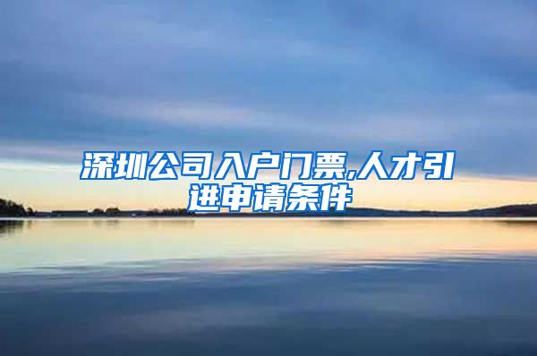 深圳公司入户门票,人才引进申请条件