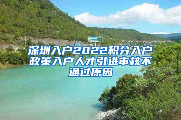 深圳入户2022积分入户政策入户人才引进审核不通过原因