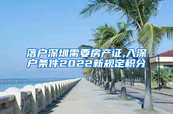 落户深圳需要房产证,入深户条件2022新规定积分