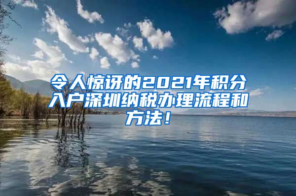 令人惊讶的2021年积分入户深圳纳税办理流程和方法！