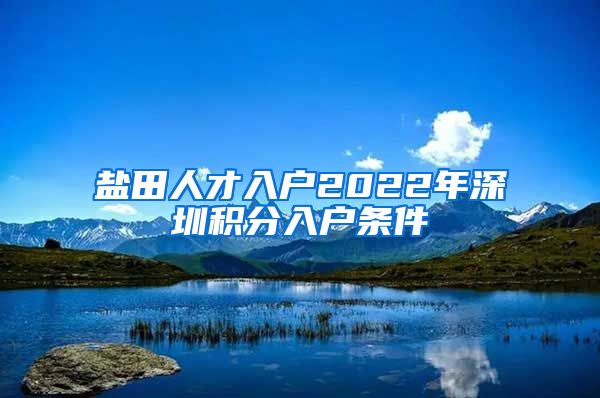 盐田人才入户2022年深圳积分入户条件