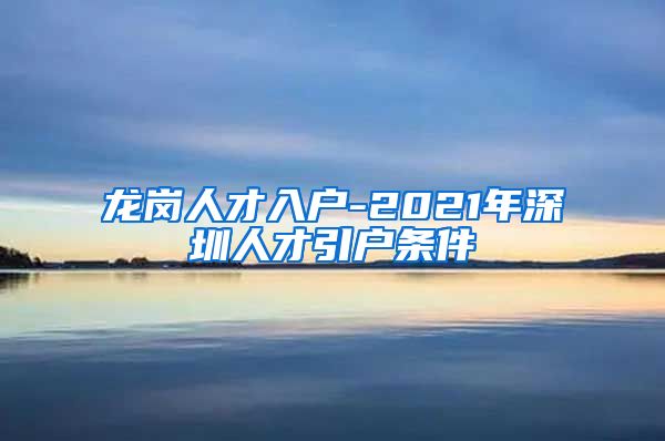 龙岗人才入户-2021年深圳人才引户条件