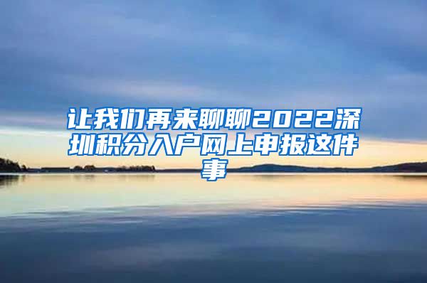 让我们再来聊聊2022深圳积分入户网上申报这件事