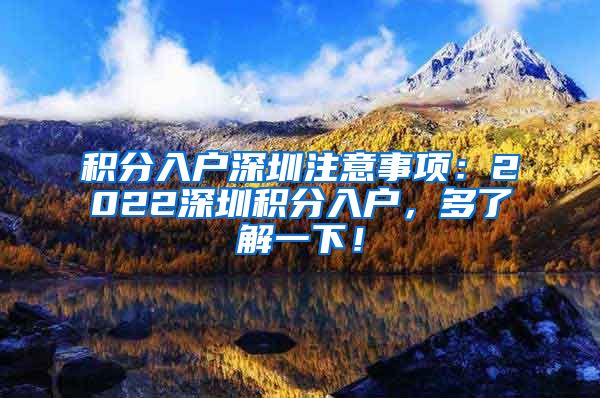 积分入户深圳注意事项：2022深圳积分入户，多了解一下！