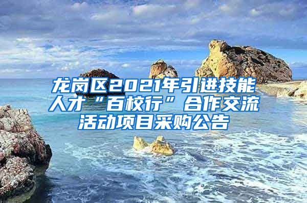 龙岗区2021年引进技能人才“百校行”合作交流活动项目采购公告