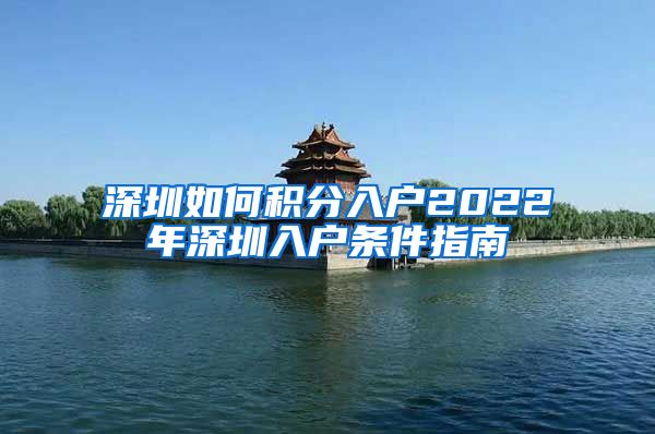 深圳如何积分入户2022年深圳入户条件指南