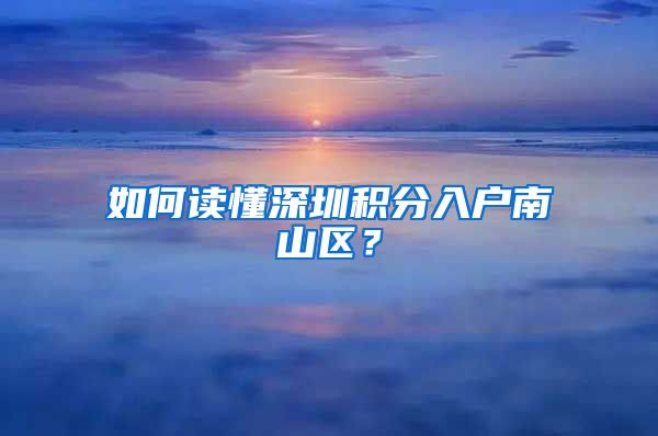 如何读懂深圳积分入户南山区？