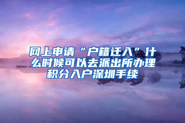 网上申请“户籍迁入”什么时候可以去派出所办理积分入户深圳手续