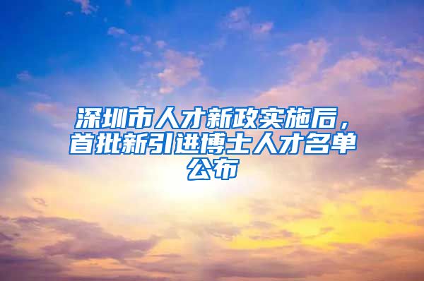 深圳市人才新政实施后，首批新引进博士人才名单公布