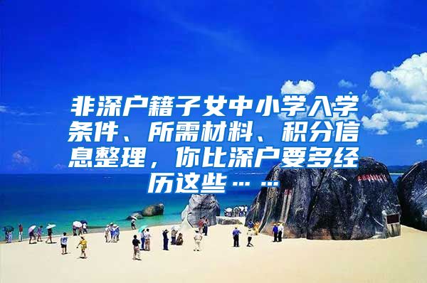 非深户籍子女中小学入学条件、所需材料、积分信息整理，你比深户要多经历这些……