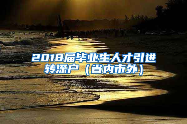 2018届毕业生人才引进转深户（省内市外）