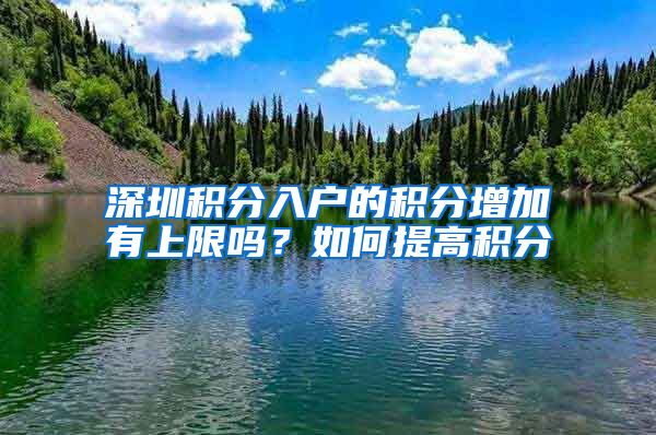 深圳积分入户的积分增加有上限吗？如何提高积分