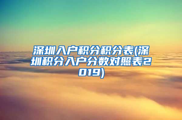 深圳入户积分积分表(深圳积分入户分数对照表2019)