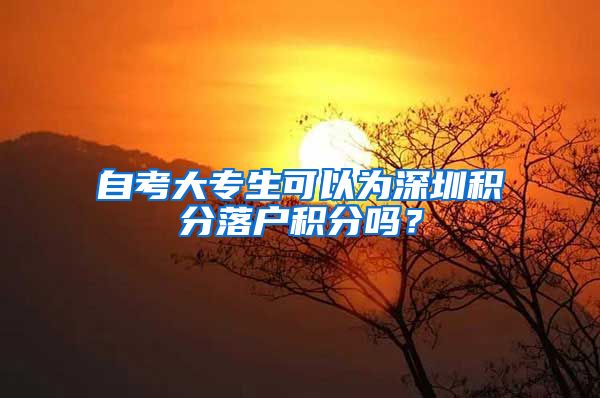 自考大专生可以为深圳积分落户积分吗？