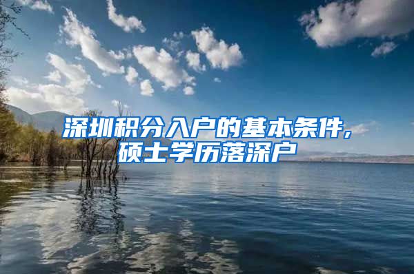 深圳积分入户的基本条件,硕士学历落深户