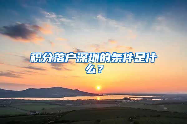 积分落户深圳的条件是什么？