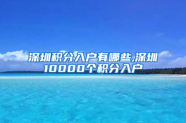 深圳积分入户有哪些,深圳10000个积分入户