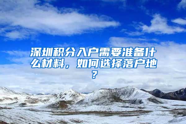 深圳积分入户需要准备什么材料，如何选择落户地？