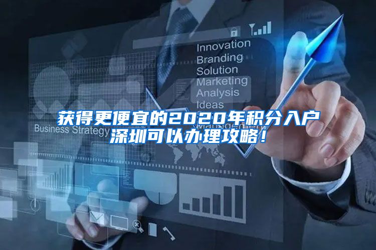 获得更便宜的2020年积分入户深圳可以办理攻略！