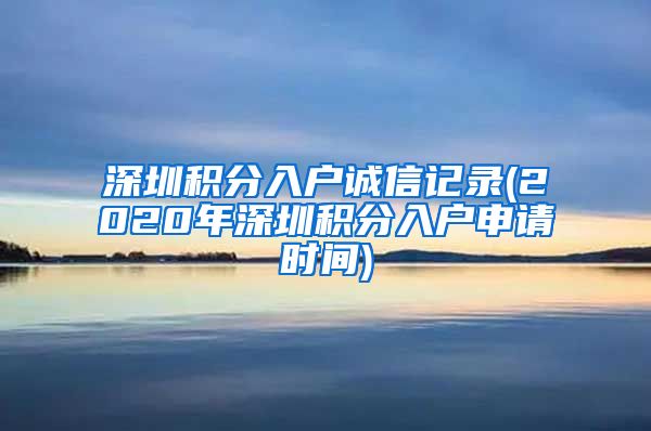 深圳积分入户诚信记录(2020年深圳积分入户申请时间)