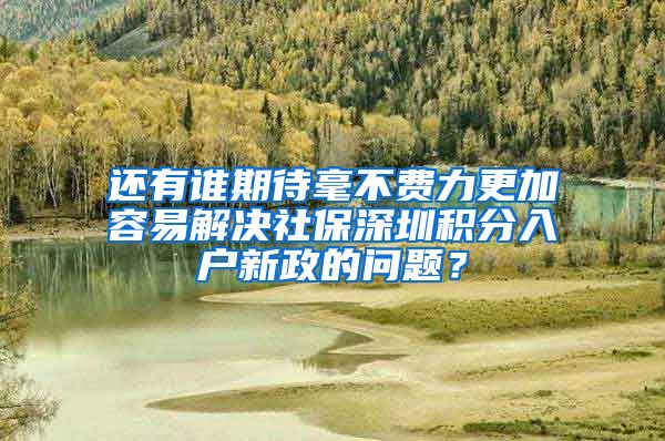 还有谁期待毫不费力更加容易解决社保深圳积分入户新政的问题？