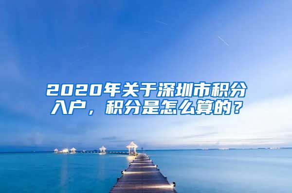 2020年关于深圳市积分入户，积分是怎么算的？