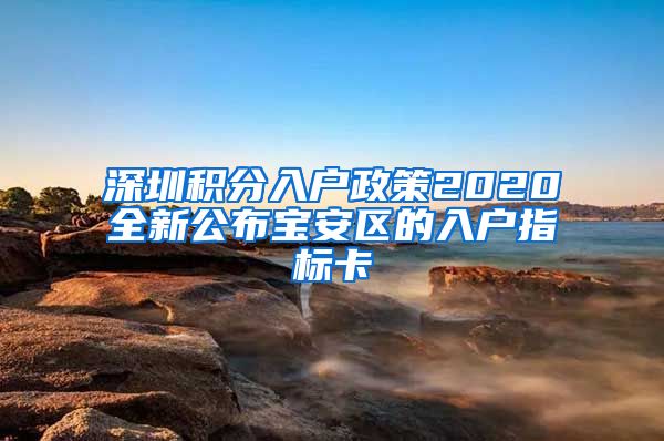 深圳积分入户政策2020全新公布宝安区的入户指标卡