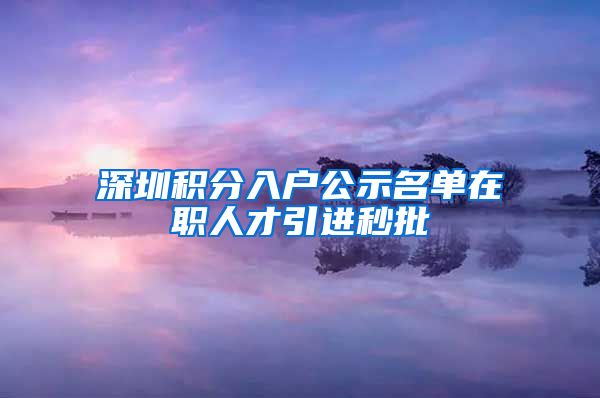 深圳积分入户公示名单在职人才引进秒批