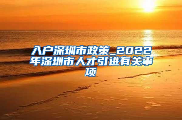 入户深圳市政策_2022年深圳市人才引进有关事项