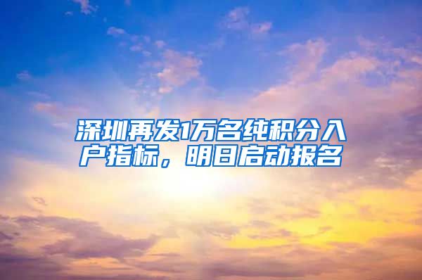 深圳再发1万名纯积分入户指标，明日启动报名