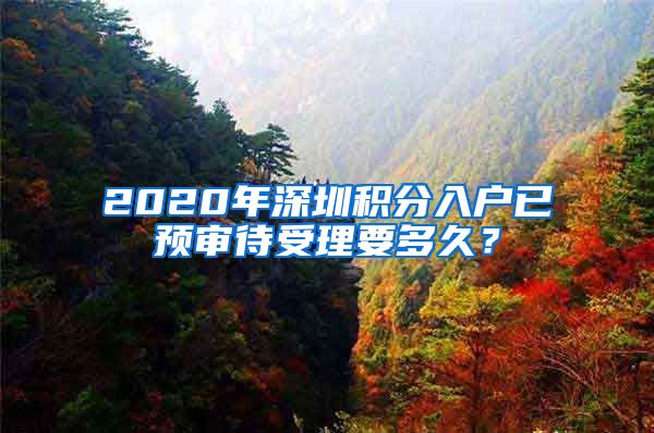 2020年深圳积分入户已预审待受理要多久？