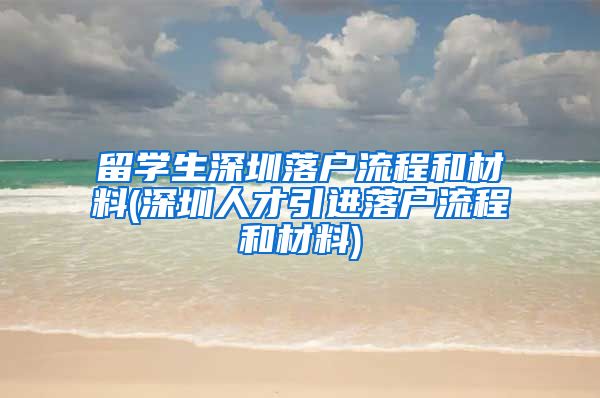 留学生深圳落户流程和材料(深圳人才引进落户流程和材料)