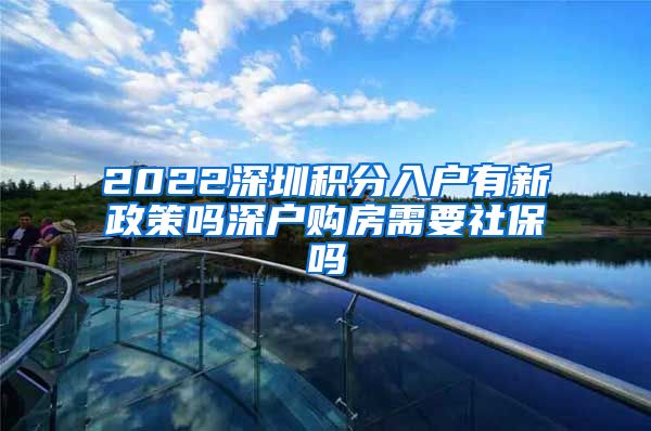 2022深圳积分入户有新政策吗深户购房需要社保吗