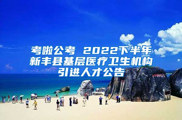 考啦公考 2022下半年新丰县基层医疗卫生机构引进人才公告