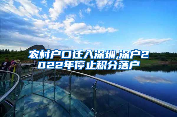 农村户口迁入深圳,深户2022年停止积分落户