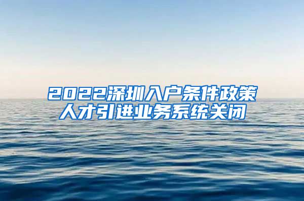 2022深圳入户条件政策人才引进业务系统关闭