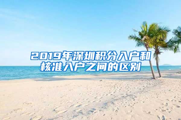 2019年深圳积分入户和核准入户之间的区别