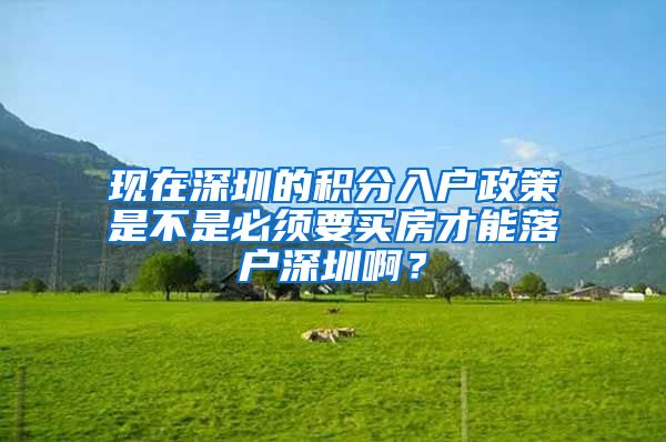 现在深圳的积分入户政策是不是必须要买房才能落户深圳啊？