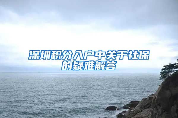 深圳积分入户中关于社保的疑难解答