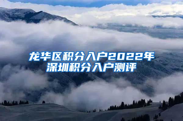 龙华区积分入户2022年深圳积分入户测评