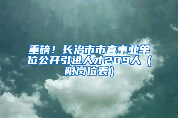 重磅！长治市市直事业单位公开引进人才209人（附岗位表）