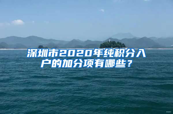 深圳市2020年纯积分入户的加分项有哪些？