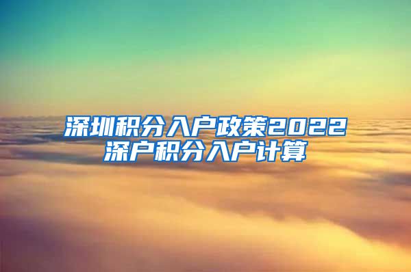 深圳积分入户政策2022深户积分入户计算