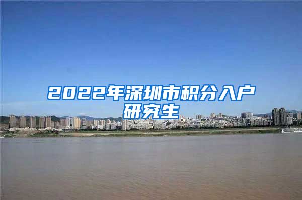 2022年深圳市积分入户研究生