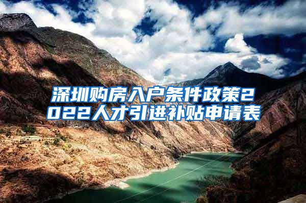 深圳购房入户条件政策2022人才引进补贴申请表