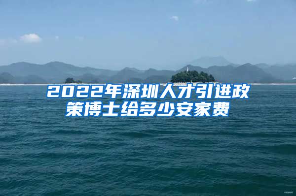 2022年深圳人才引进政策博士给多少安家费