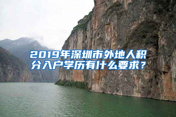 2019年深圳市外地人积分入户学历有什么要求？