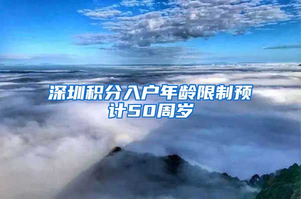 深圳积分入户年龄限制预计50周岁