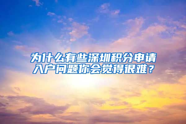 为什么有些深圳积分申请入户问题你会觉得很难？