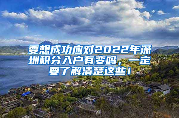 要想成功应对2022年深圳积分入户有变吗，一定要了解清楚这些！